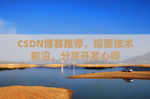 CSDN博客推荐,探索技术前沿,分享开发心得 CSDN博客推荐,探索技术前沿,分享开发心得